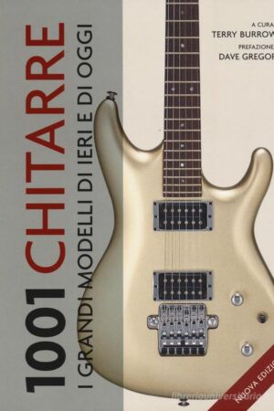 1001 chitarre. I grandi modelli di ieri e di oggi
