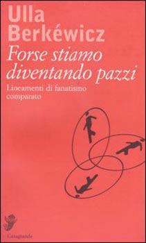 Forse stiamo diventando pazzi,lineamenti di fanatismo comp