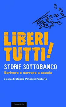 Liberi tutti,storie sottobanco scrivere e narrare a scuola
